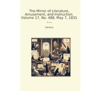 The Mirror of Literature, Amusement, and Instruction. Volume 17, No. 488, May 7, 1831 (Classic Books)
