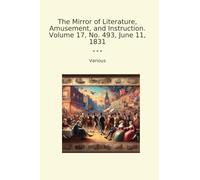 The Mirror of Literature, Amusement, and Instruction. Volume 17, No. 493, June 11, 1831 (Classic Books)