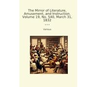 The Mirror of Literature, Amusement, and Instruction. Volume 19, No. 540, March 31, 1832 (Classic Books)