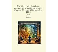 The Mirror of Literature, Amusement, and Instruction. Volume 19, No. 554, June 30, 1832 (Classic Books)