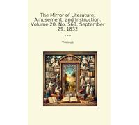 The Mirror of Literature, Amusement, and Instruction. Volume 20, No. 568, September 29, 1832 (Classic Books)