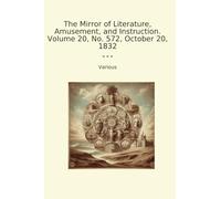 The Mirror of Literature, Amusement, and Instruction. Volume 20, No. 572, October 20, 1832 (Classic Books)