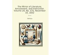 The Mirror of Literature, Amusement, and Instruction. Volume 20, No. 575, November 10, 1832 (Classic Books)