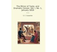 The Mirror of Taste, and Dramatic Censor, Vol. I, No. 1, January 1810 (Classic Books)