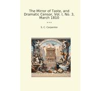 The Mirror of Taste, and Dramatic Censor, Vol. I, No. 3, March 1810 (Classic Books)