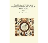 The Mirror of Taste, and Dramatic Censor, Vol. I, No. 4, April 1810 (Classic Books)