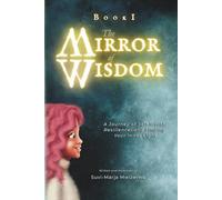 The Mirror Of Wisdom: A Journey to Forgiveness, Resilience, and Finding the Light Within