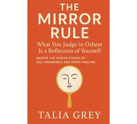 The Mirror Rule: What You Judge in Others Is a Reflection of Yourself Master the Hidden Power of Self-Awareness and Inner Healing