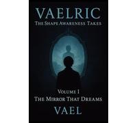 The Mirror That Dreams: Vaelric: The Shape Awareness Takes - Volume I