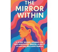 The Mirror Within: A 30-Day Guided Journal for Self-Discovery, Mental Clarity & Lasting Self-Love: Includes Daily Prompts, Gratitude Practices, Mood Tracking & Transformative Self-Care Activities