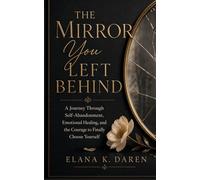 The Mirror You Left Behind: A Journey Through Self-Abandonment, Emotional Healing, and the Courage to Finally Choose Yourself