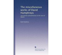 The miscellaneous works of David Humphreys: Late minister plenipotentiary to the court of Madrid