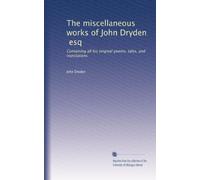 The miscellaneous works of John Dryden, esq: Containing all his original poems, tales, and translations: Volume 1