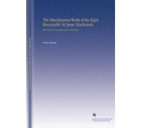 The Miscellaneous Works of the Right Honourable Sir James Mackintosh.: With a Review of Annexation by the United States.