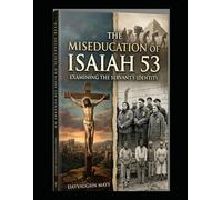 The Miseducation of Isaiah 53 Book 1: Examining the Servant's Identity (The False Fulfillment Citation Series)