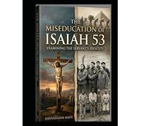 The Miseducation of Isaiah 53 Book 1: Examining the Servant's Identity (The False Fulfillment Citation Series)