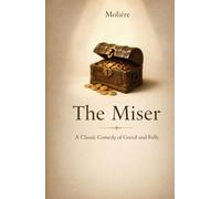 The Miser: A Classic Comedy of Greed and Human Folly by Molière: A Classic Comedy of Greed and Human Folly