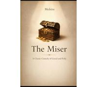 The Miser: A Classic Comedy of Greed and Human Folly by Molière: A Classic Comedy of Greed and Human Folly