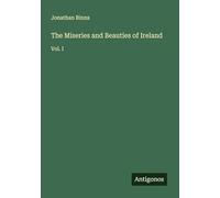 The Miseries and Beauties of Ireland: Vol. I