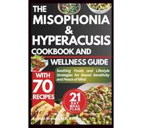 THE MISOPHONIA AND HYPERACUSIS COOKBOOK AND WELLNESS GUIDE: Soothing Foods and Lifestyle Strategies for Sound Sensitivity and Peace of Mind