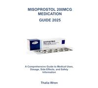 THE MISOPROSTOL MANUAL: A Comprehensive Guide to Medical Uses, Dosage, Side Effects, and Safety Information