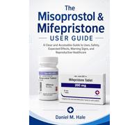 THE MISOPROSTOL & MIFEPRISTONE USER GUIDE: A Clear and Accessible Guide to Uses, Safety, Expected Effects, Warning Signs, and Reproductive Healthcare