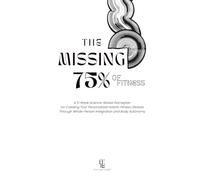The Missing 75% of Fitness: A 5-Week Science-Based Gameplan for Creating Your Personalized Holistic Fitness Lifestyle Through Whole-Person Integration and Body Autonomy