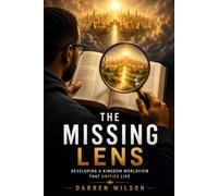The Missing Lens: Developing a Kingdom Worldview That Unifies Life