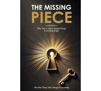 THE MISSING PIECE: Why You Are Stuck Despite Doing Everything Right-and the One Thing That Changes Everything