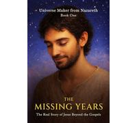 The Missing Years: The Real Story of Jesus Beyond the Gospels (Universe Maker from Nazareth)