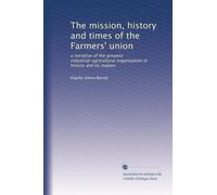 The mission, history and times of the Farmers' union: a narrative of the greatest industrial-agricultural organization in history and its makers