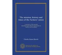 The mission, history and times of the Farmers' union: a narrative of the greatest industrial-agricultural organization in history and its makers