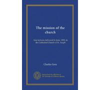 The mission of the church: four lectures delivered in June, 1892, in the Cathedral Church of St. Asaph