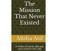 The Mission That Never Existed: A Thriller of Secrets, Betrayal, and a Ghost in the Code