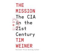 The Mission: The CIA in the 21st Century - The Sequel to the Pulitzer Prize-winning ‘Legacy of Ashes’