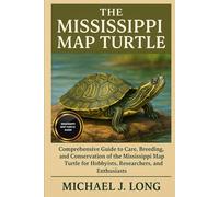 THE MISSISSIPPI MAP TURTLE: Comprehensive Guide to Care, Breeding, and Conservation of the Mississippi Map Turtle for Hobbyists, Researchers, and Enthusiasts.