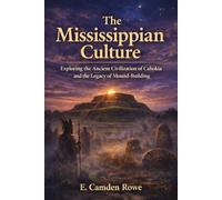 The Mississippian Culture: Exploring the Ancient Civilization of Cahokia and the Legacy of Mound-Building (Ancient Civilizations of the Americas)