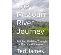 The Missouri River Journey: Paddling 550 Miles Through the Montana Wilderness