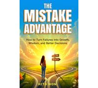 THE MISTAKE ADVANTAGE: How to Turn Failures Into Growth, Wisdom, and Better Decisions