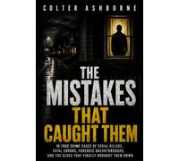 The Mistakes That Caught Them: 10 True Crime Cases of Serial Killers, Fatal Errors, Forensic Breakthroughs, and the Clues That Finally Brought Them Down: 17 (True Crime Case Files)
