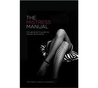 The Mistress Manual: The Good Girl's Guide to Female Dominance