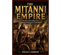 THE MITANNI EMPIRE: The Rise and Collapse of a Forgotten Near Eastern Superpower (Empires of the World Series)
