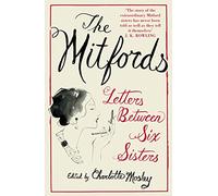 The Mitfords: Letters between Six Sisters: An unvarnished look at the correspondence between six notorious 20th century socialites