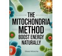 The Mitochondria Method - Boost Energy Naturally: Biohack Your Body at the Cellular Level for Endurance, Focus, and Metabolic Health