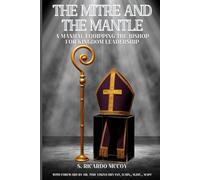 The Mitre and the Mantle: A Manual Equipping the Bishop For Kingdom Leadership (Called and Commissioned)