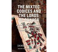 The Mixtec Codices and the Lords of Oaxaca: Painted Deerskin, Dynastic Power, and the Books the Spanish Couldn't Burn (Ancient Americas Revisited)