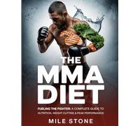 The MMA Diet: Fueling the Fighter: A Complete Guide to Nutrition, Weight Cutting & Peak Performance