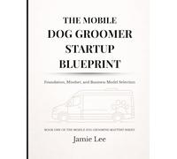 The Mobile Dog Groomer Startup Blueprint: Foundation, Mindset, and Business Model Selection (Mobile Dog Grooming Mastery Series)