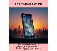 The Mobile Empire: The Ultimate Guide To Building A Multi-Million Dollar Game Development Business
