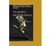 The Mobile Microbusiness: Tested Frameworks: Validate Niches, Create Digital Products Using Just Your iPhone, and Dodge the 12 Mistakes That Kill 90% of Side Hustles